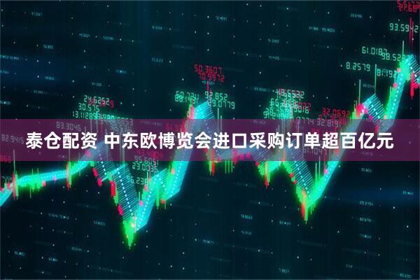 泰仓配资 中东欧博览会进口采购订单超百亿元