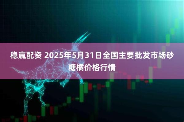 稳赢配资 2025年5月31日全国主要批发市场砂糖橘价格行情
