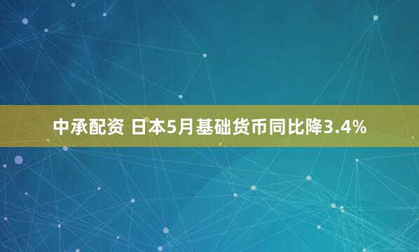 中承配资 日本5月基础货币同比降3.4%