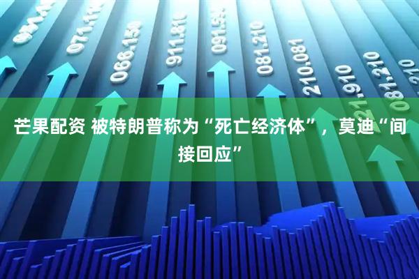 芒果配资 被特朗普称为“死亡经济体”，莫迪“间接回应”