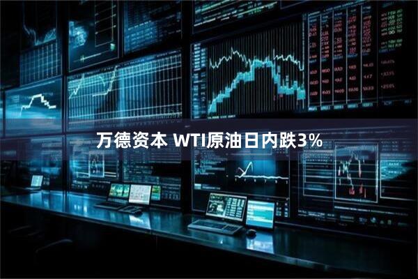 万德资本 WTI原油日内跌3%